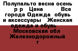 Полупальто весна-осень 48-50р-р › Цена ­ 800 - Все города Одежда, обувь и аксессуары » Женская одежда и обувь   . Московская обл.,Железнодорожный г.